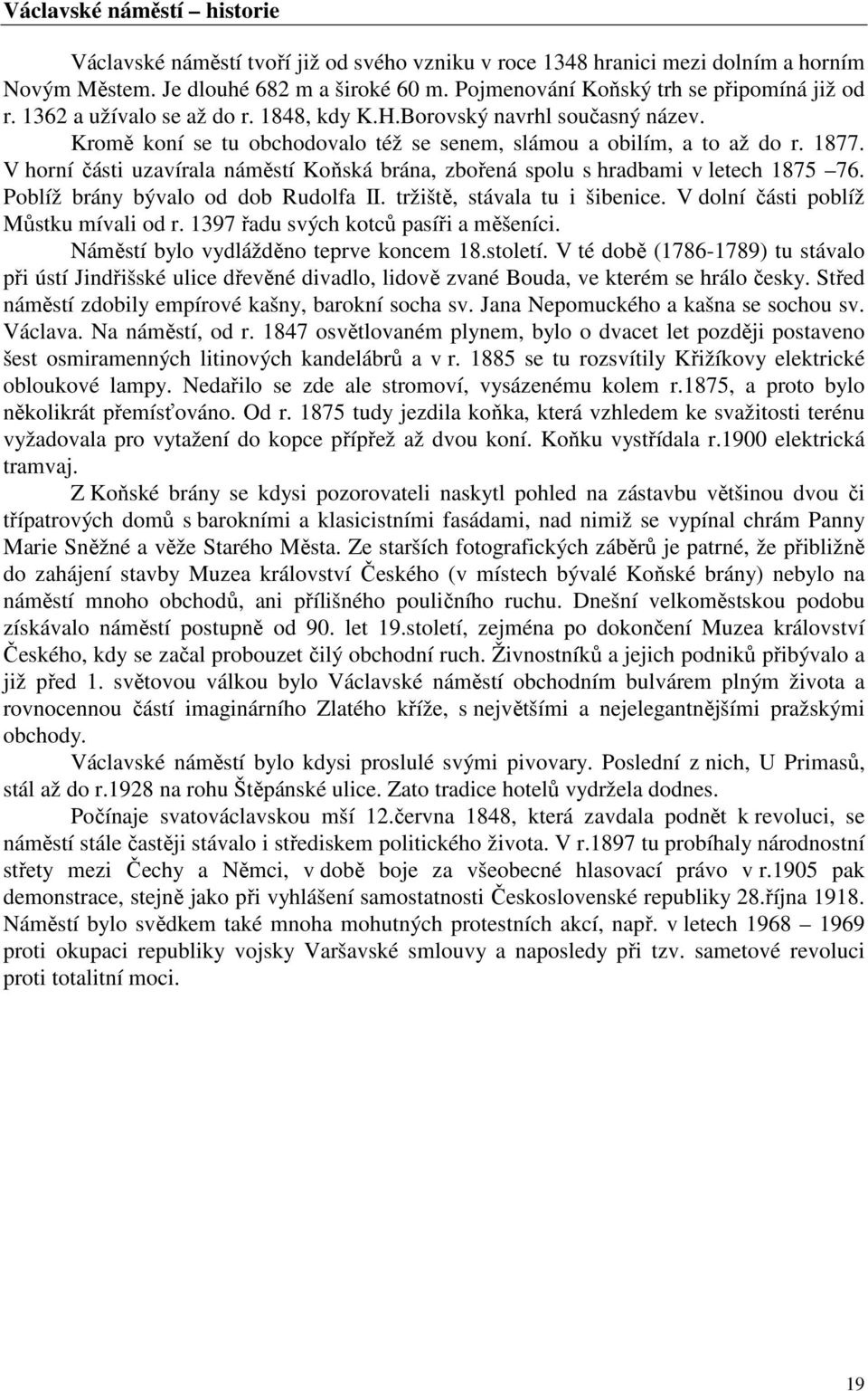 V horní části uzavírala náměstí Koňská brána, zbořená spolu s hradbami v letech 1875 76. Poblíž brány bývalo od dob Rudolfa II. tržiště, stávala tu i šibenice. V dolní části poblíž Můstku mívali od r.