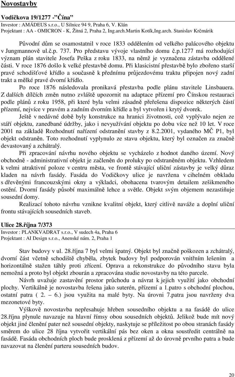 lácového objektu v Jungmannově ul.č.p. 737. Pro představu vývoje vlastního domu č.p.1277 má rozhodující význam plán stavitele Josefa Peška z roku 1833, na němž je vyznačena zástavba oddělené části.