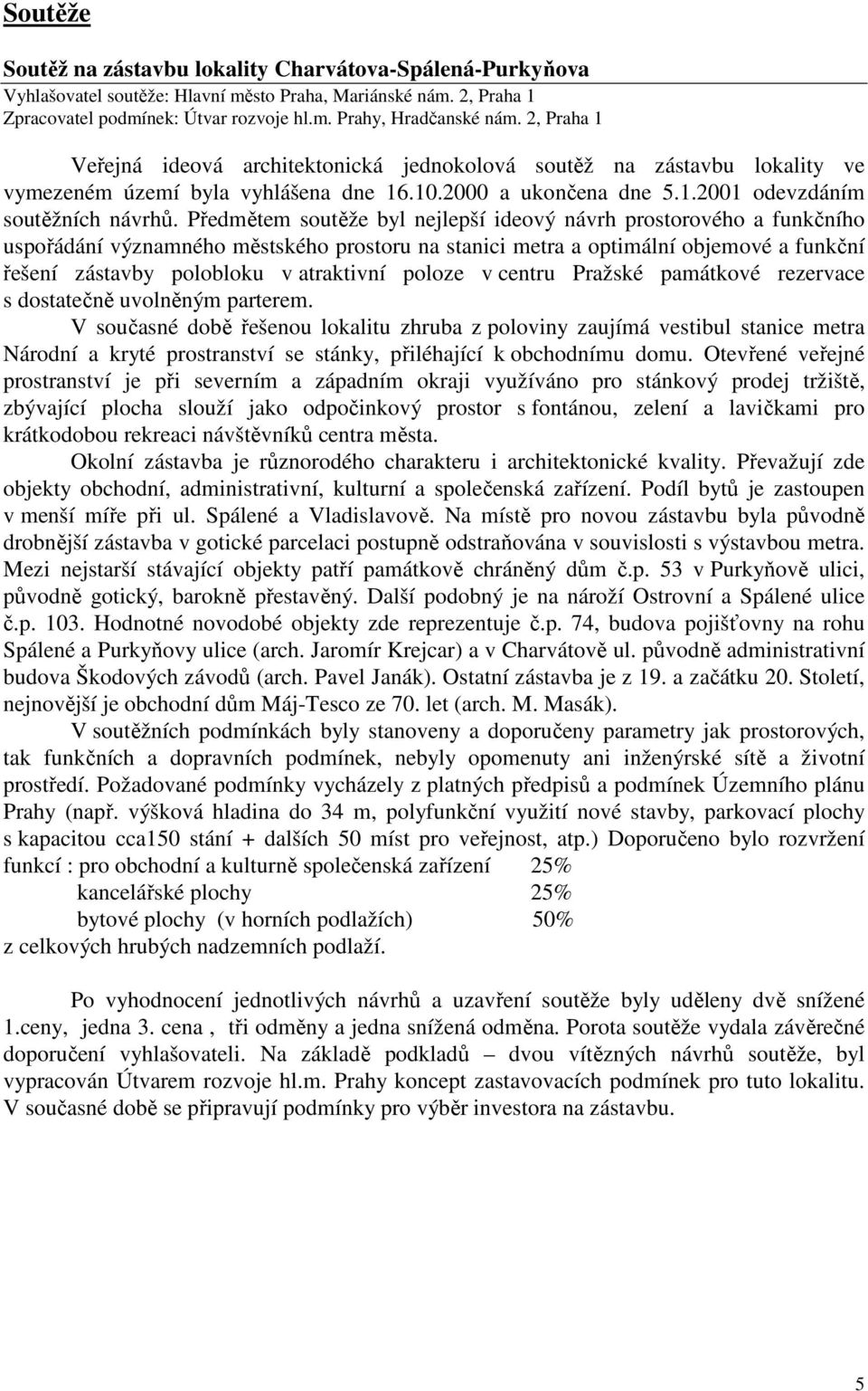 Předmětem soutěže byl nejlepší ideový návrh prostorového a funkčního uspořádání významného městského prostoru na stanici metra a optimální objemové a funkční řešení zástavby polobloku v atraktivní