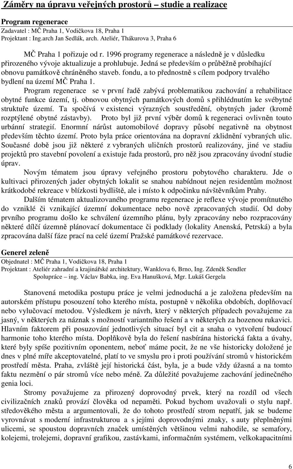 Jedná se především o průběžně probíhající obnovu památkově chráněného staveb. fondu, a to přednostně s cílem podpory trvalého bydlení na území MČ Praha 1.