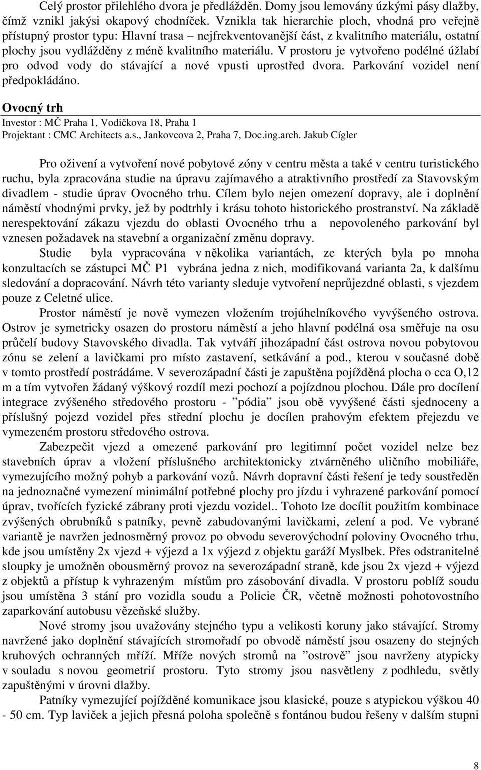 V prostoru je vytvořeno podélné úžlabí pro odvod vody do stávající a nové vpusti uprostřed dvora. Parkování vozidel není předpokládáno.