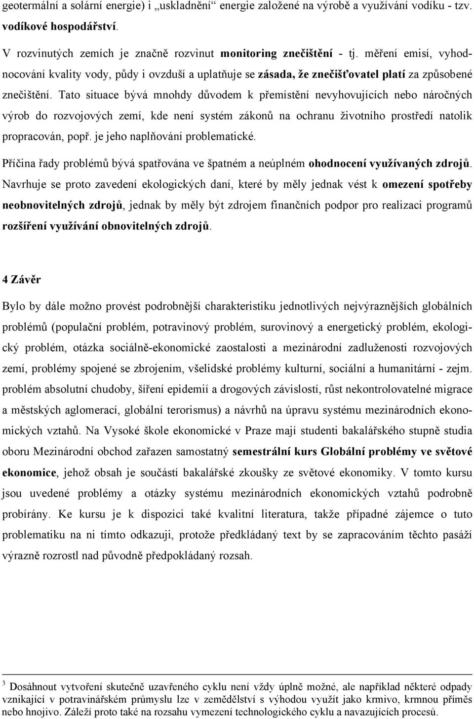 Tato situace bývá mnohdy důvodem k přemístění nevyhovujících nebo náročných výrob do rozvojových zemí, kde není systém zákonů na ochranu životního prostředí natolik propracován, popř.