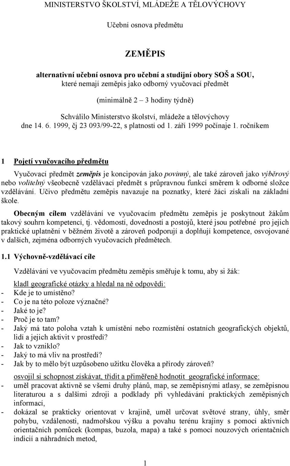 ročníkem 1 Pojetí vyučovacího předmětu Vyučovací předmět zeměpis je koncipován jako povinný, ale také zároveň jako výběrový nebo volitelný všeobecně vzdělávací předmět s průpravnou funkcí směrem k