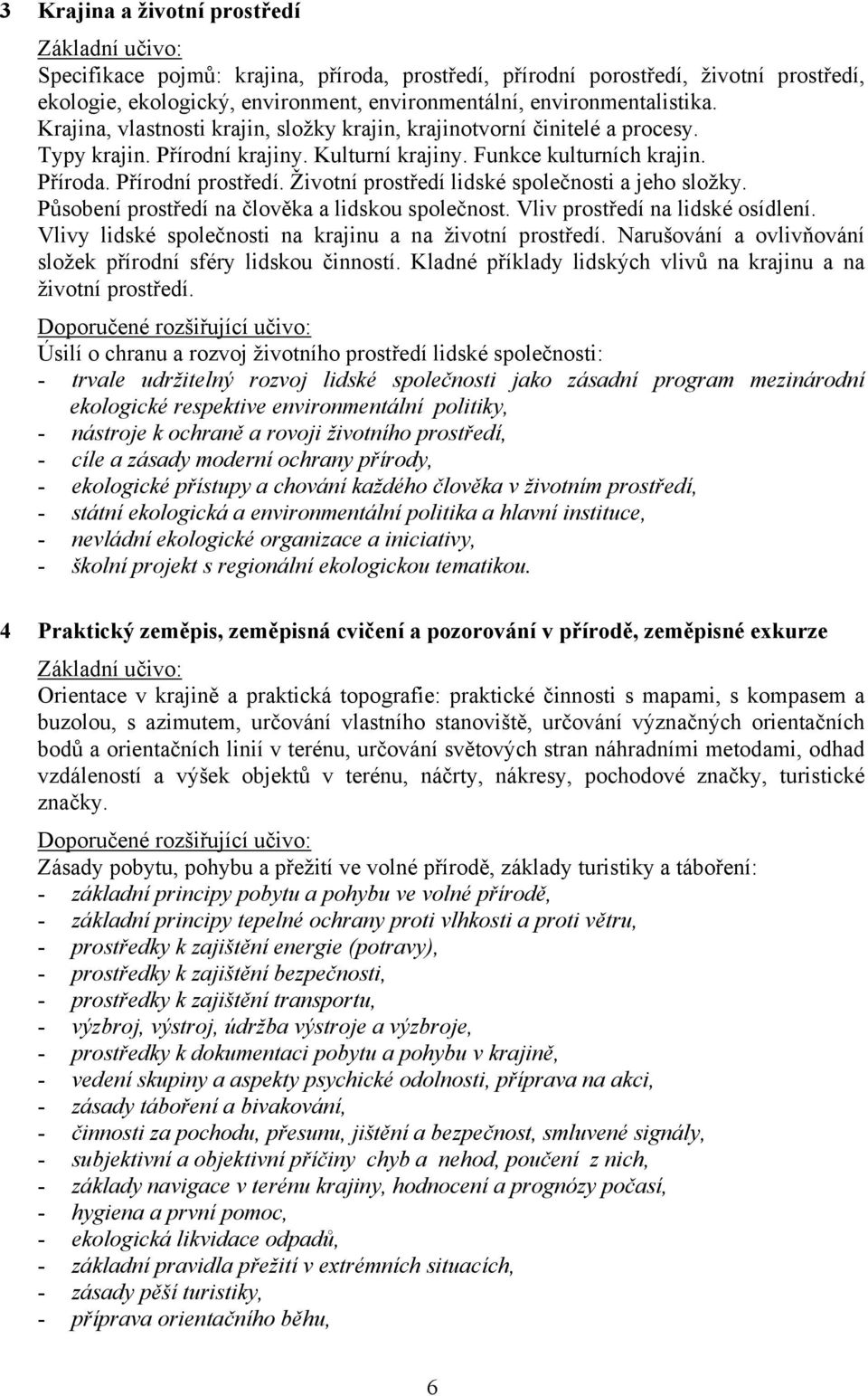 Životní prostředí lidské společnosti a jeho složky. Působení prostředí na člověka a lidskou společnost. Vliv prostředí na lidské osídlení. Vlivy lidské společnosti na krajinu a na životní prostředí.