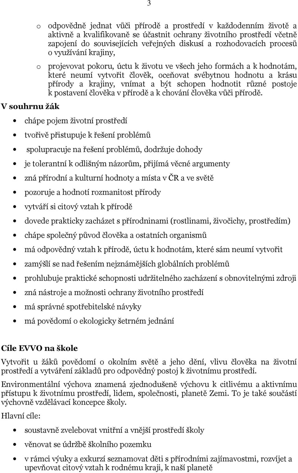 vnímat a být schopen hodnotit různé postoje k postavení člověka v přírodě a k chování člověka vůči přírodě.