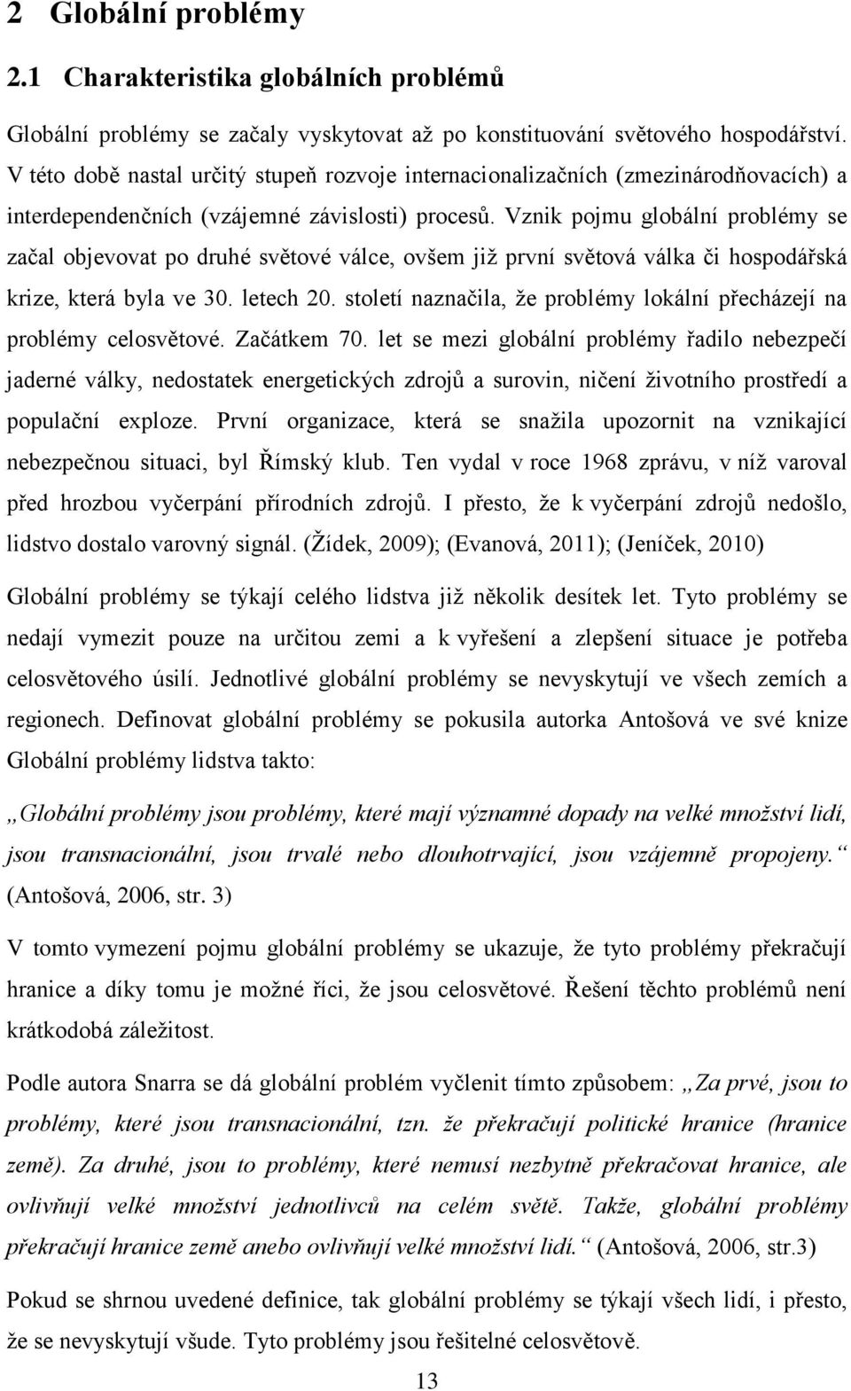 Vznik pojmu globální problémy se začal objevovat po druhé světové válce, ovšem již první světová válka či hospodářská krize, která byla ve 30. letech 20.