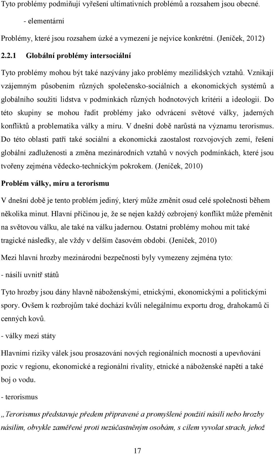 Vznikají vzájemným působením různých společensko-sociálních a ekonomických systémů a globálního soužití lidstva v podmínkách různých hodnotových kritérií a ideologií.