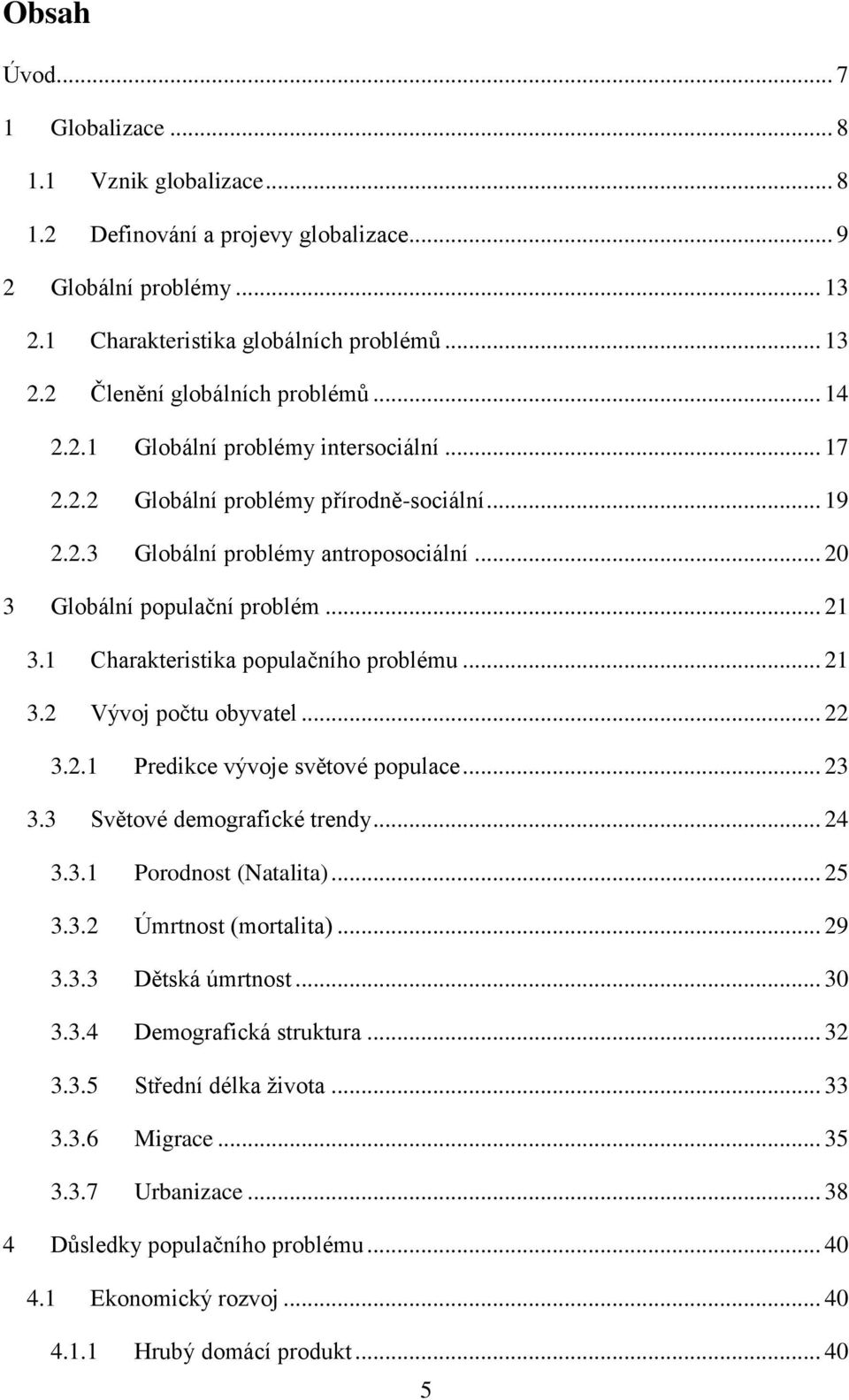 1 Charakteristika populačního problému... 21 3.2 Vývoj počtu obyvatel... 22 3.2.1 Predikce vývoje světové populace... 23 3.3 Světové demografické trendy... 24 3.3.1 Porodnost (Natalita)... 25 3.3.2 Úmrtnost (mortalita).