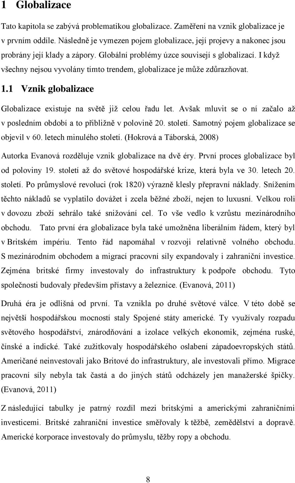 I když všechny nejsou vyvolány tímto trendem, globalizace je může zdůrazňovat. 1.1 Vznik globalizace Globalizace existuje na světě již celou řadu let.