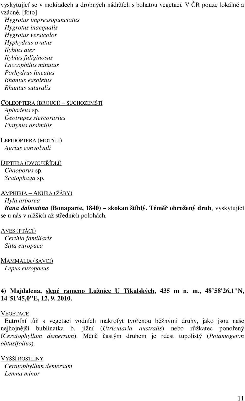 COLEOPTERA (BROUCI) SUCHOZEMŠTÍ Aphodeus sp. Geotrupes stercorarius Platynus assimilis LEPIDOPTERA (MOTÝLI) Agrius convolvuli DIPTERA (DVOUKŘÍDLÍ) Chaoborus sp. Scatophaga sp.