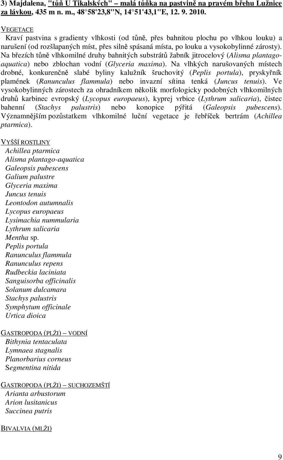 Na březích tůně vlhkomilné druhy bahnitých substrátů žabník jitrocelový (Alisma plantagoaquatica) nebo zblochan vodní (Glyceria maxima).