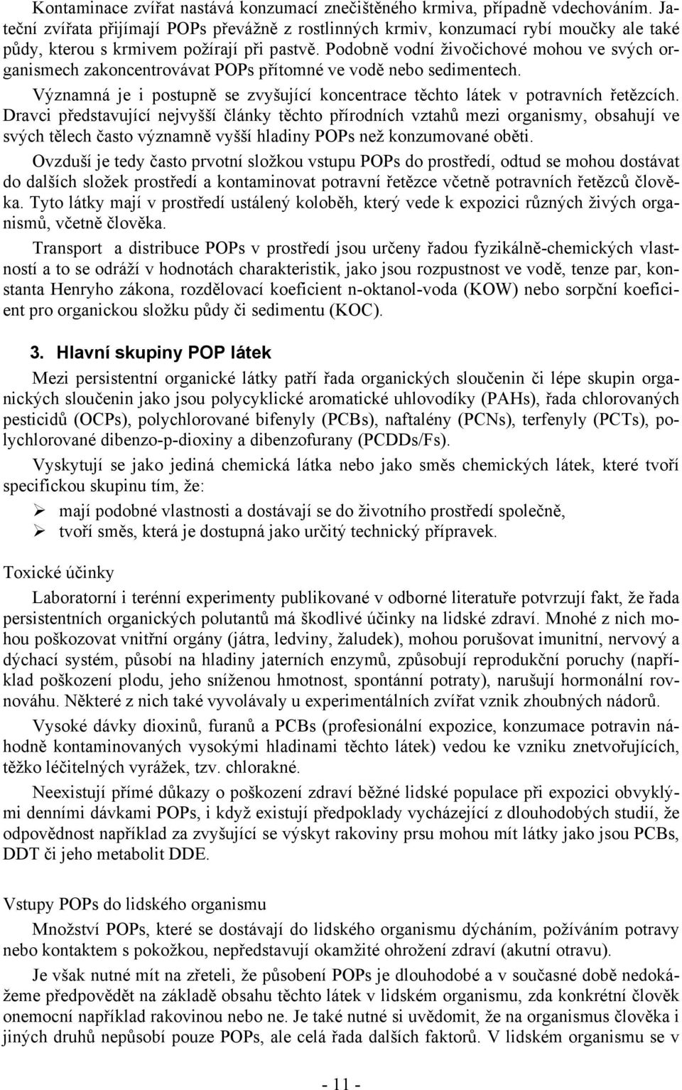 Podobně vodní živočichové mohou ve svých organismech zakoncentrovávat POPs přítomné ve vodě nebo sedimentech. Významná je i postupně se zvyšující koncentrace těchto látek v potravních řetězcích.