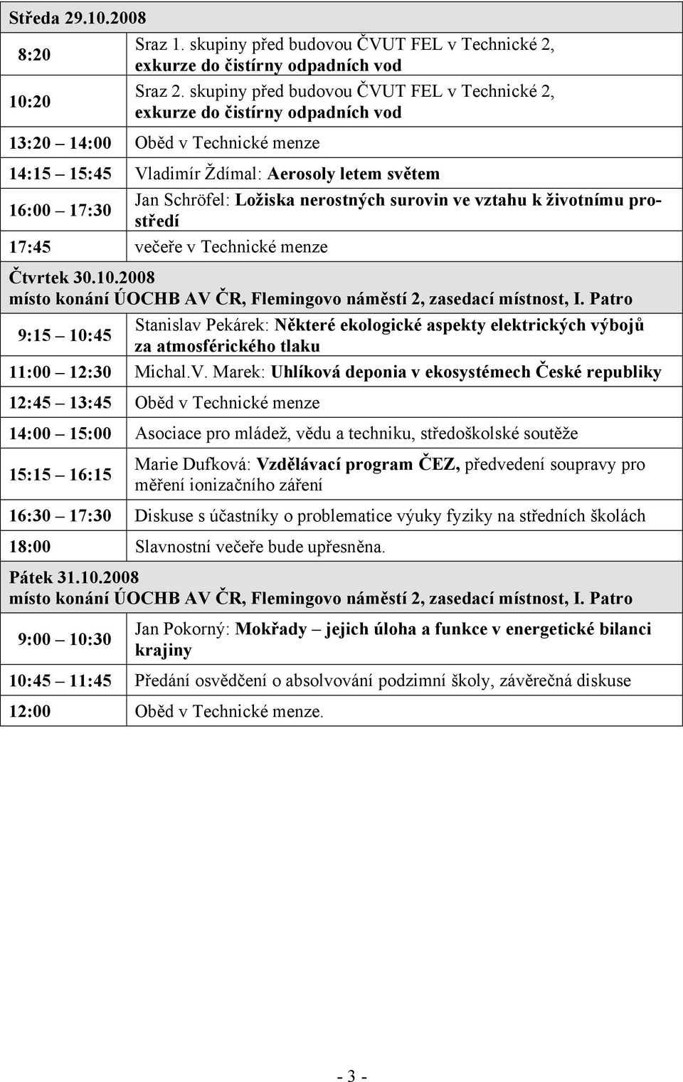 nerostných surovin ve vztahu k životnímu prostředí 17:45 večeře v Technické menze Čtvrtek 30.10.2008 místo konání ÚOCHB AV ČR, Flemingovo náměstí 2, zasedací místnost, I.