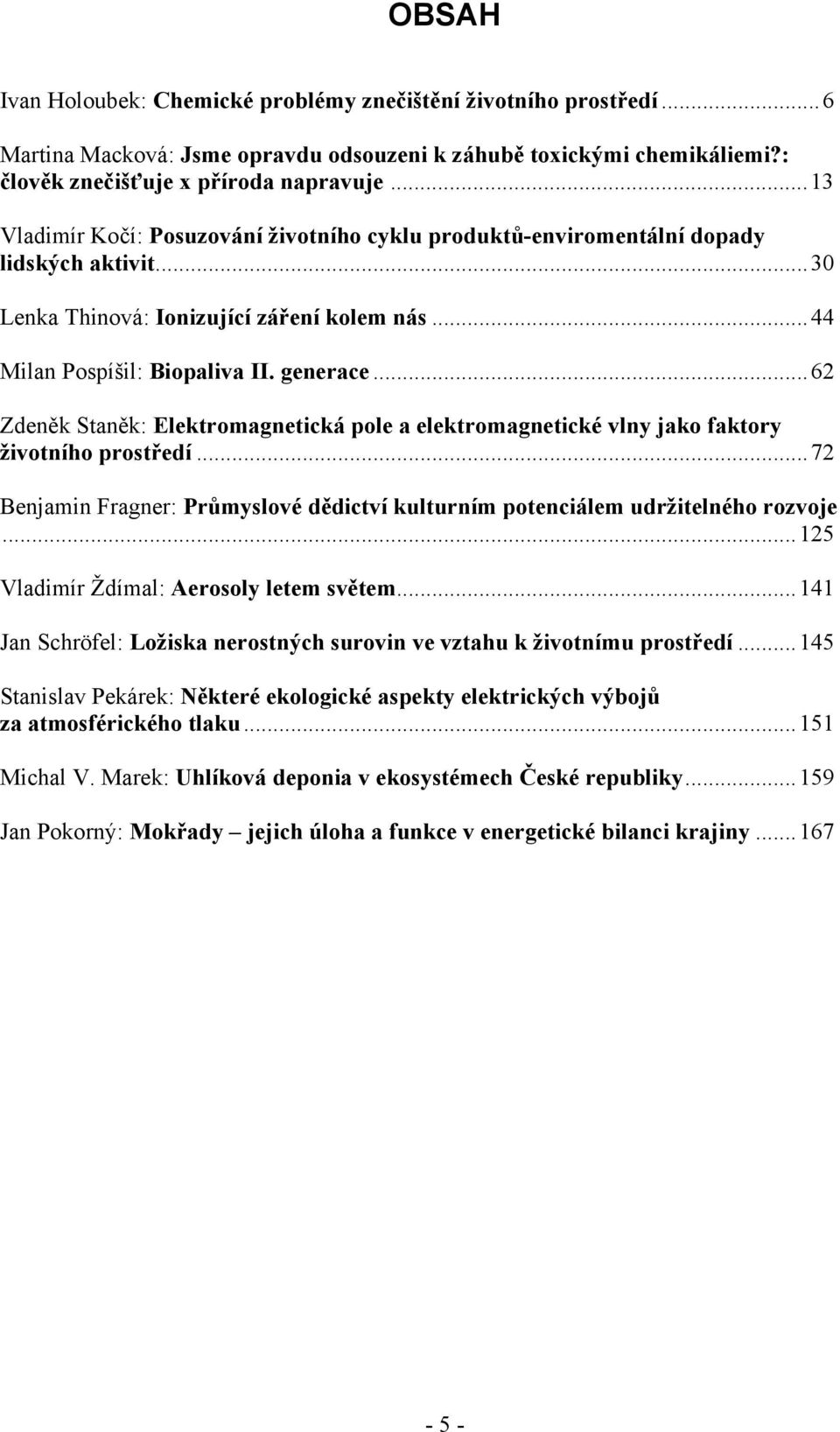 ..62 Zdeněk Staněk: Elektromagnetická pole a elektromagnetické vlny jako faktory životního prostředí...72 Benjamin Fragner: Průmyslové dědictví kulturním potenciálem udržitelného rozvoje.