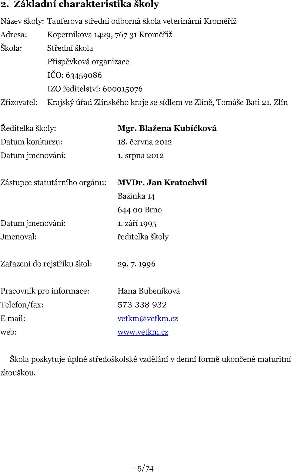 června 2012 Datum jmenování: 1. srpna 2012 Zástupce statutárního orgánu: MVDr. Jan Kratochvíl Bažinka 14 64400 Brno Datum jmenování: 1.