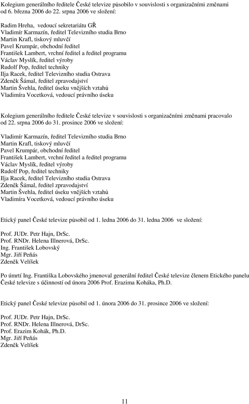 ředitel a ředitel programu Václav Myslík, ředitel výroby Rudolf Pop, ředitel techniky Ilja Racek, ředitel Televizního studia Ostrava Zdeněk Šámal, ředitel zpravodajství Martin Švehla, ředitel úseku