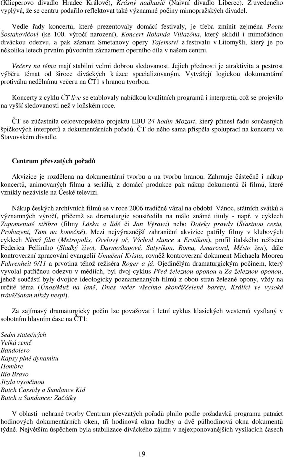 výročí narození), Koncert Rolanda Villazóna, který sklidil i mimořádnou diváckou odezvu, a pak záznam Smetanovy opery Tajemství z festivalu v Litomyšli, který je po několika letech prvním původním