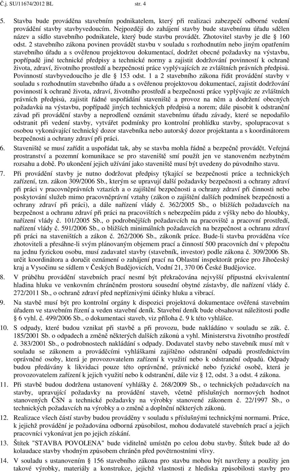 2 stavebního zákona povinen provádět stavbu v souladu s rozhodnutím nebo jiným opatřením stavebního úřadu a s ověřenou projektovou dokumentací, dodržet obecné požadavky na výstavbu, popřípadě jiné