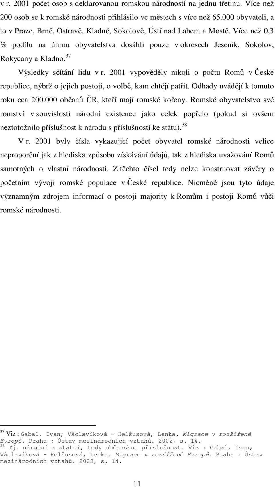 37 Výsledky sčítání lidu v r. 2001 vypověděly nikoli o počtu Romů v České republice, nýbrž o jejich postoji, o volbě, kam chtějí patřit. Odhady uvádějí k tomuto roku cca 200.