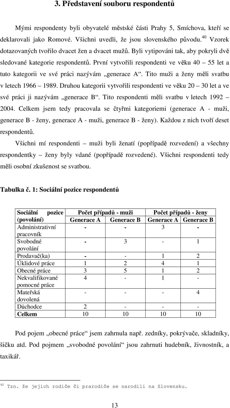 První vytvořili respondenti ve věku 40 55 let a tuto kategorii ve své práci nazývám generace A. Tito muži a ženy měli svatbu v letech 1966 1989.