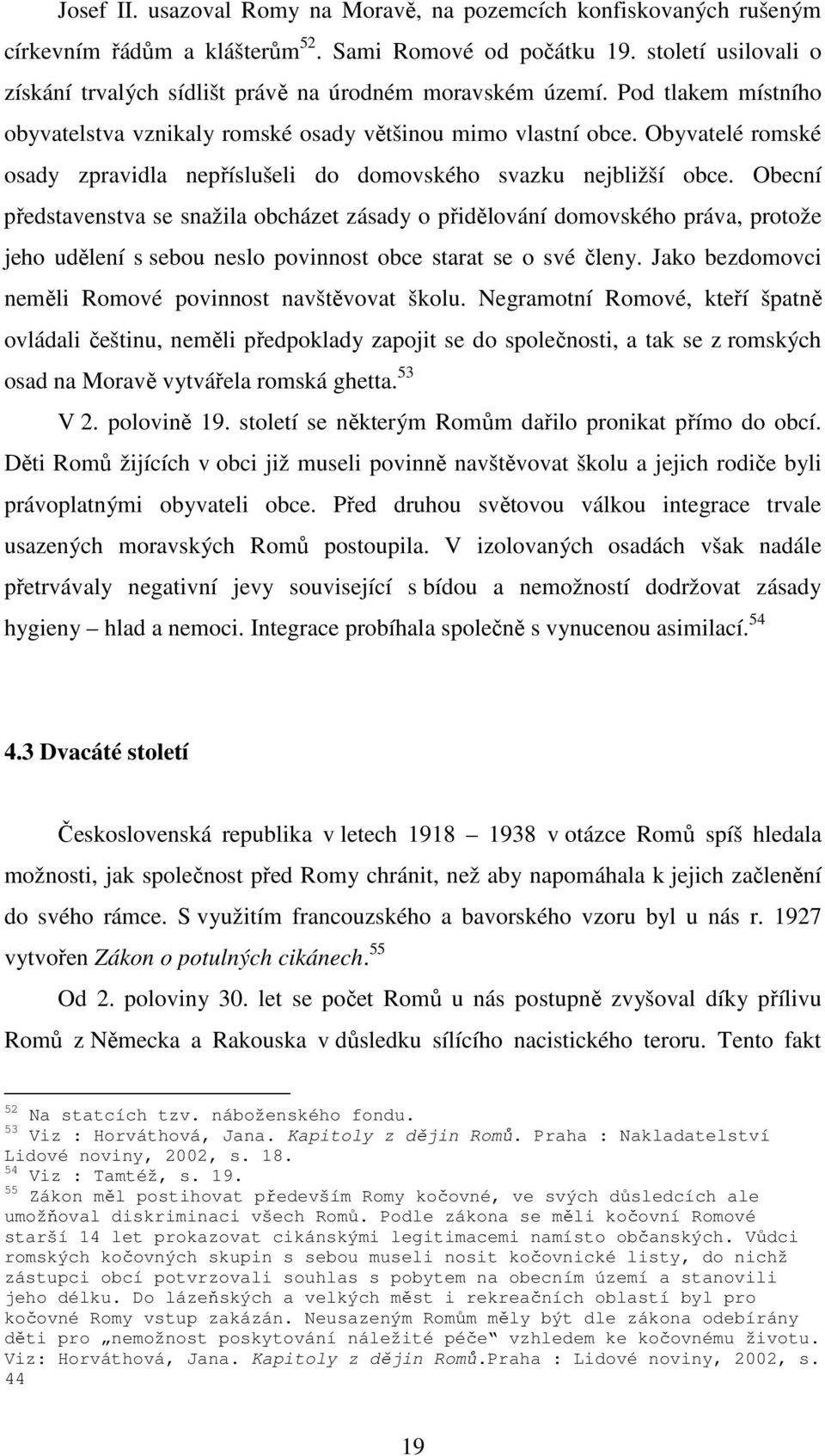 Obyvatelé romské osady zpravidla nepříslušeli do domovského svazku nejbližší obce.