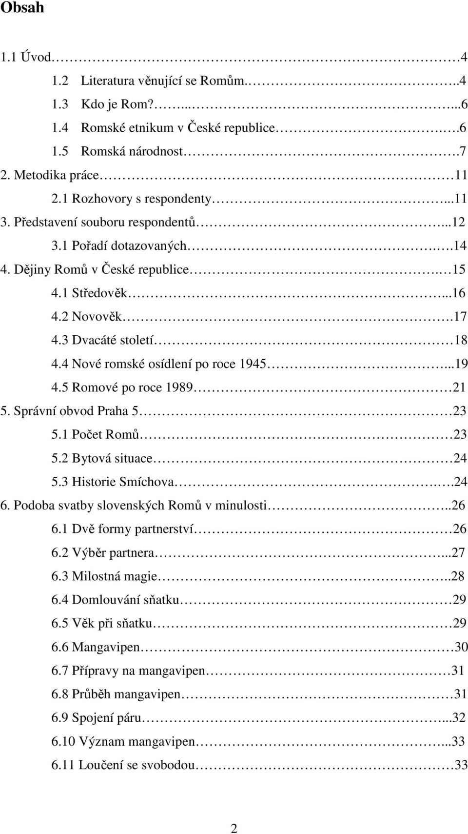 ..19 4.5 Romové po roce 1989 21 5. Správní obvod Praha 5 23 5.1 Počet Romů 23 5.2 Bytová situace 24 5.3 Historie Smíchova..24 6. Podoba svatby slovenských Romů v minulosti..26 6.