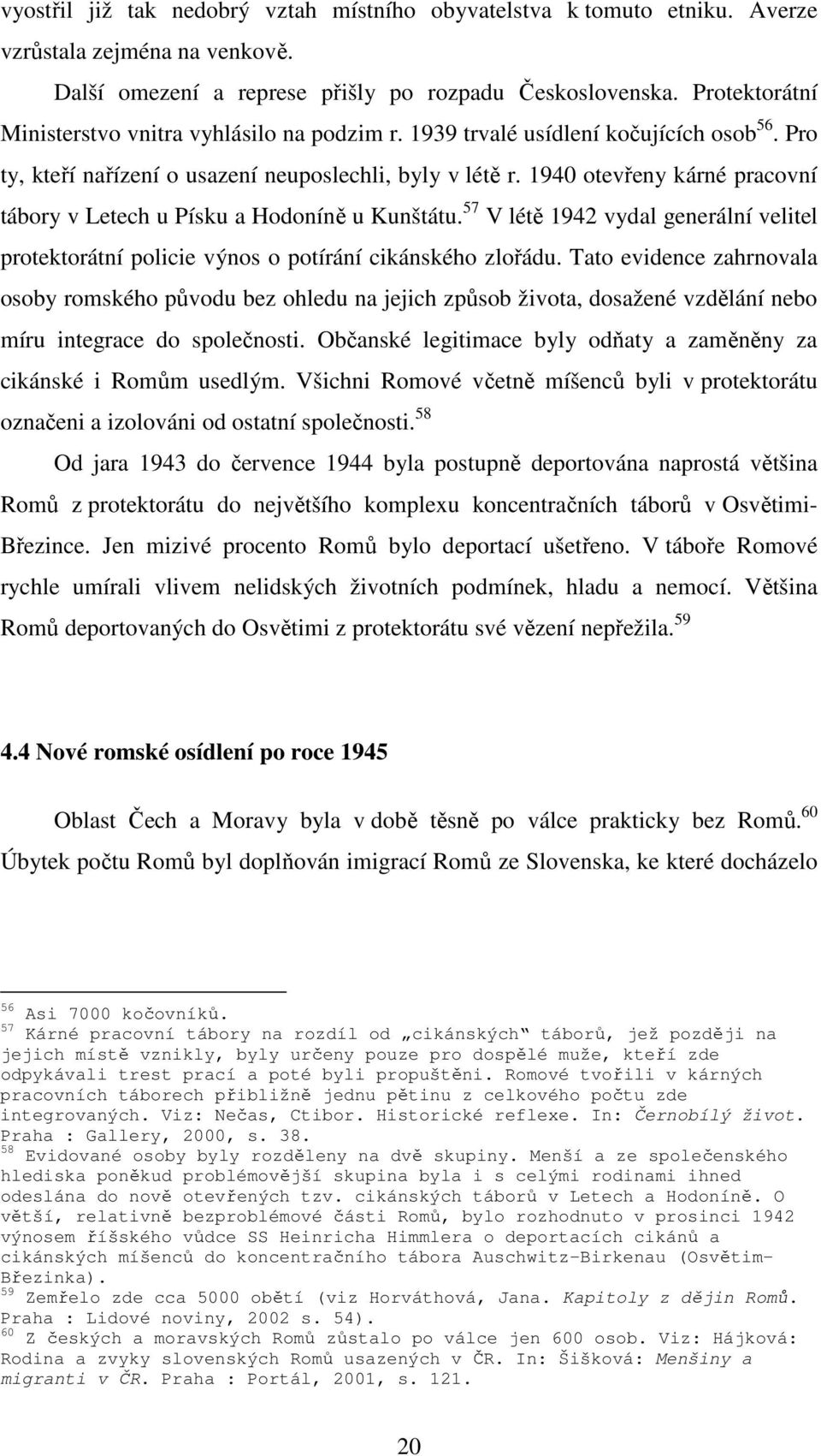 1940 otevřeny kárné pracovní tábory v Letech u Písku a Hodoníně u Kunštátu. 57 V létě 1942 vydal generální velitel protektorátní policie výnos o potírání cikánského zlořádu.