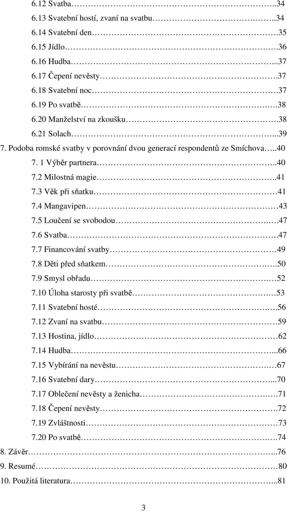 5 Loučení se svobodou..47 7.6 Svatba.47 7.7 Financování svatby 49 7.8 Děti před sňatkem..50 7.9 Smysl obřadu. 52 7.10 Úloha starosty při svatbě. 53 7.11 Svatební hosté..56 7.12 Zvaní na svatbu 59 7.
