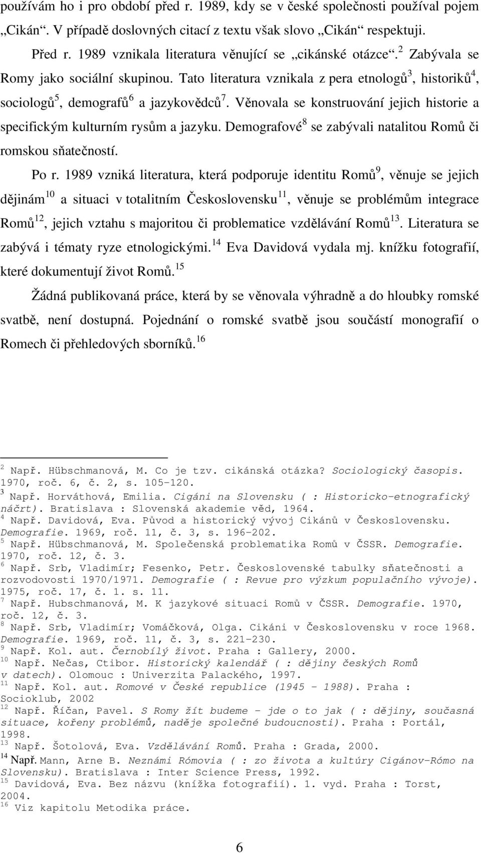 Věnovala se konstruování jejich historie a specifickým kulturním rysům a jazyku. Demografové 8 se zabývali natalitou Romů či romskou sňatečností. Po r.