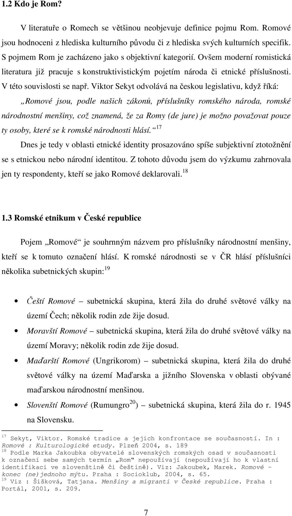 Viktor Sekyt odvolává na českou legislativu, když říká: Romové jsou, podle našich zákonů, příslušníky romského národa, romské národnostní menšiny, což znamená, že za Romy (de jure) je možno považovat