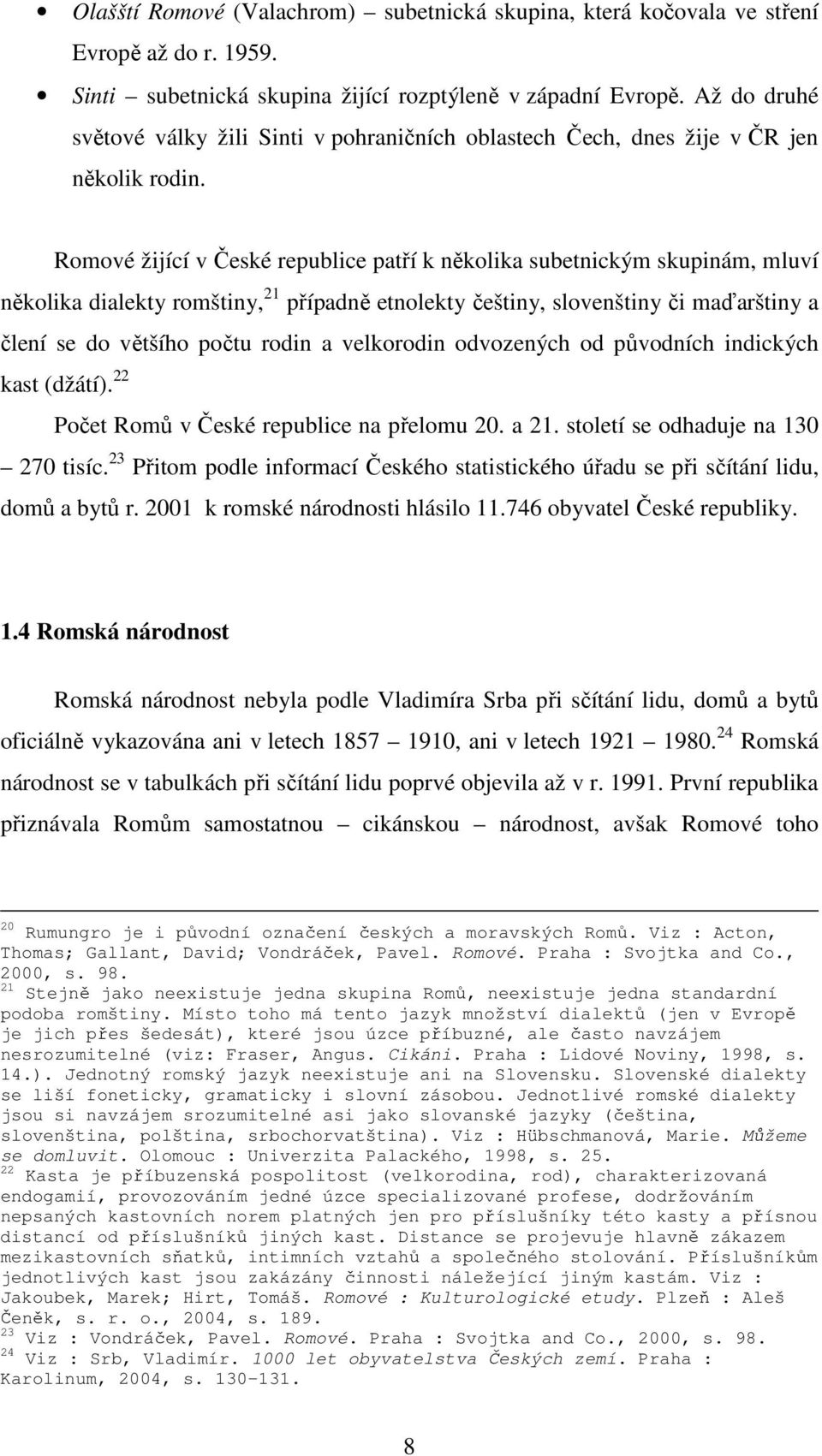 Romové žijící v České republice patří k několika subetnickým skupinám, mluví několika dialekty romštiny, 21 případně etnolekty češtiny, slovenštiny či maďarštiny a člení se do většího počtu rodin a