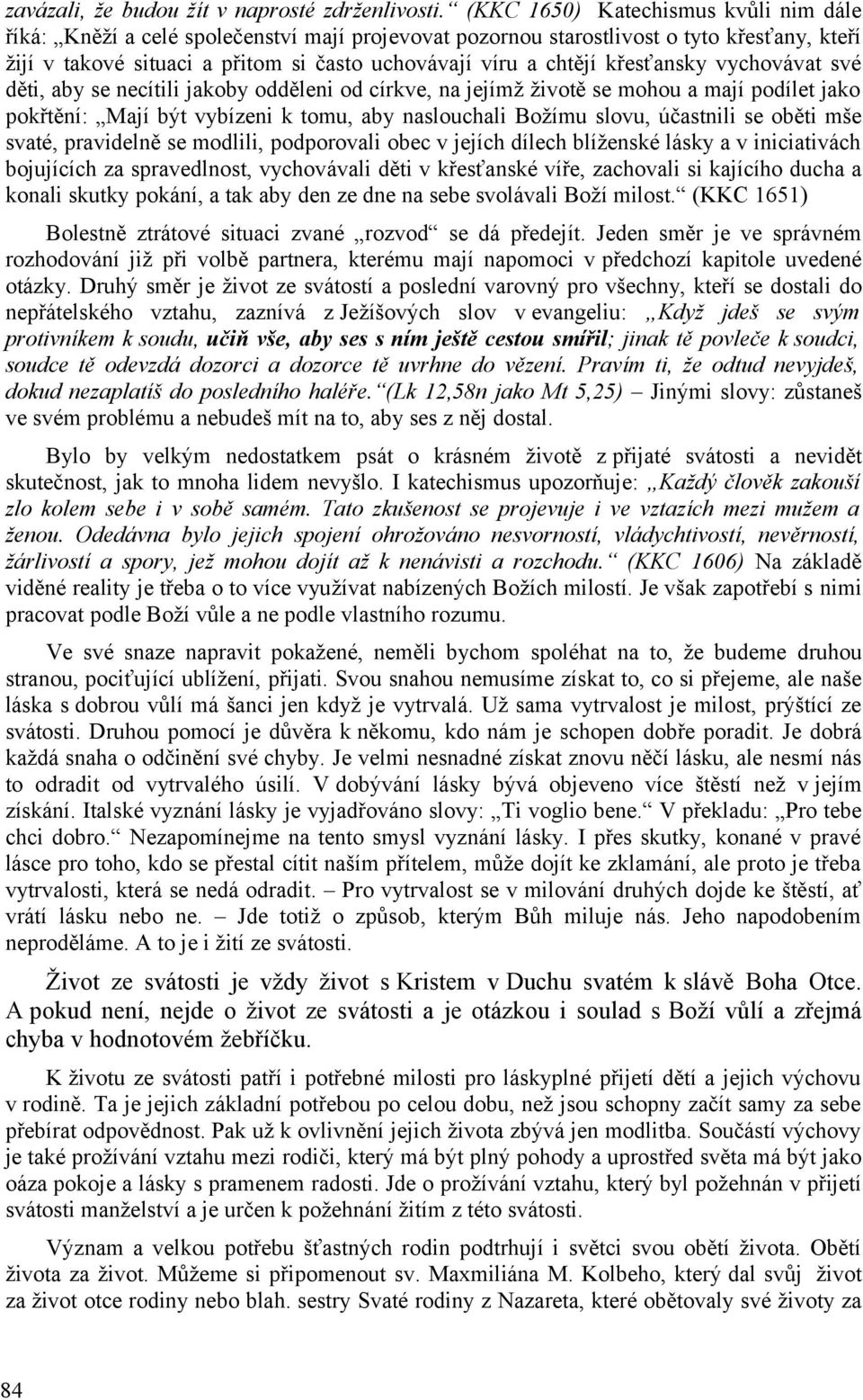 křesťansky vychovávat své děti, aby se necítili jakoby odděleni od církve, na jejímž životě se mohou a mají podílet jako pokřtění: Mají být vybízeni k tomu, aby naslouchali Božímu slovu, účastnili se