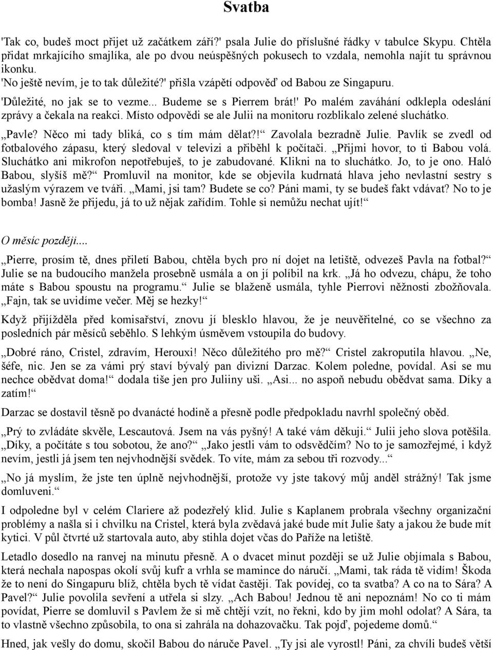 'Důležité, no jak se to vezme... Budeme se s Pierrem brát!' Po malém zaváhání odklepla odeslání zprávy a čekala na reakci. Místo odpovědi se ale Julii na monitoru rozblikalo zelené sluchátko. Pavle?