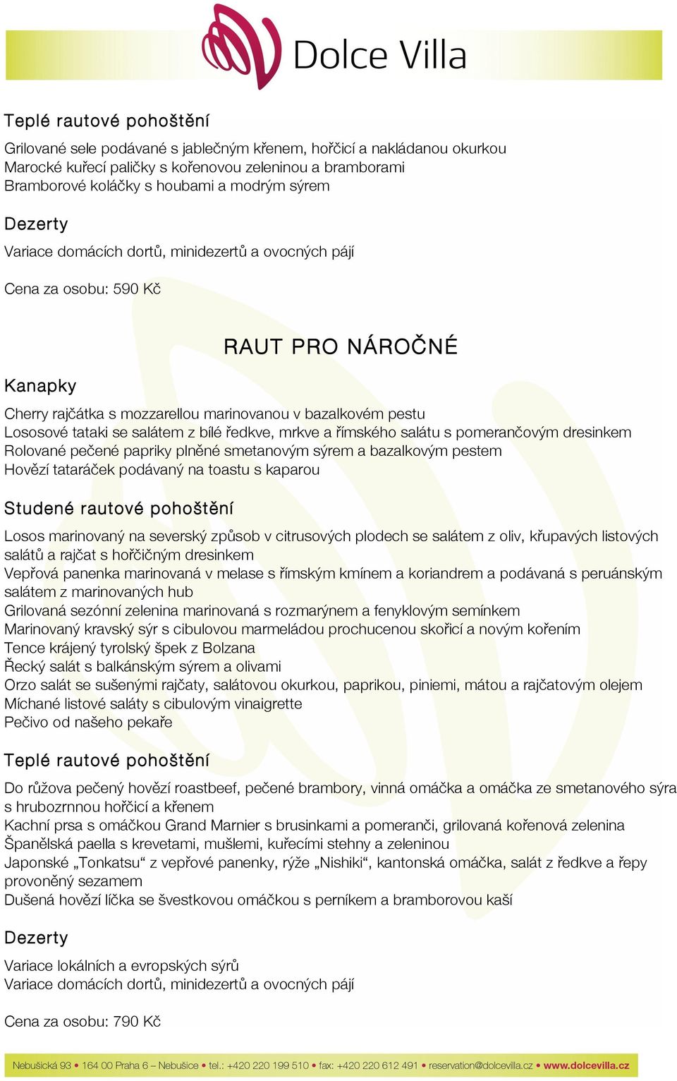 a bazalkovým pestem Hovězí tataráček podávaný na toastu s kaparou Losos marinovaný na severský způsob v citrusových plodech se salátem z oliv, křupavých listových salátů a rajčat s hořčičným