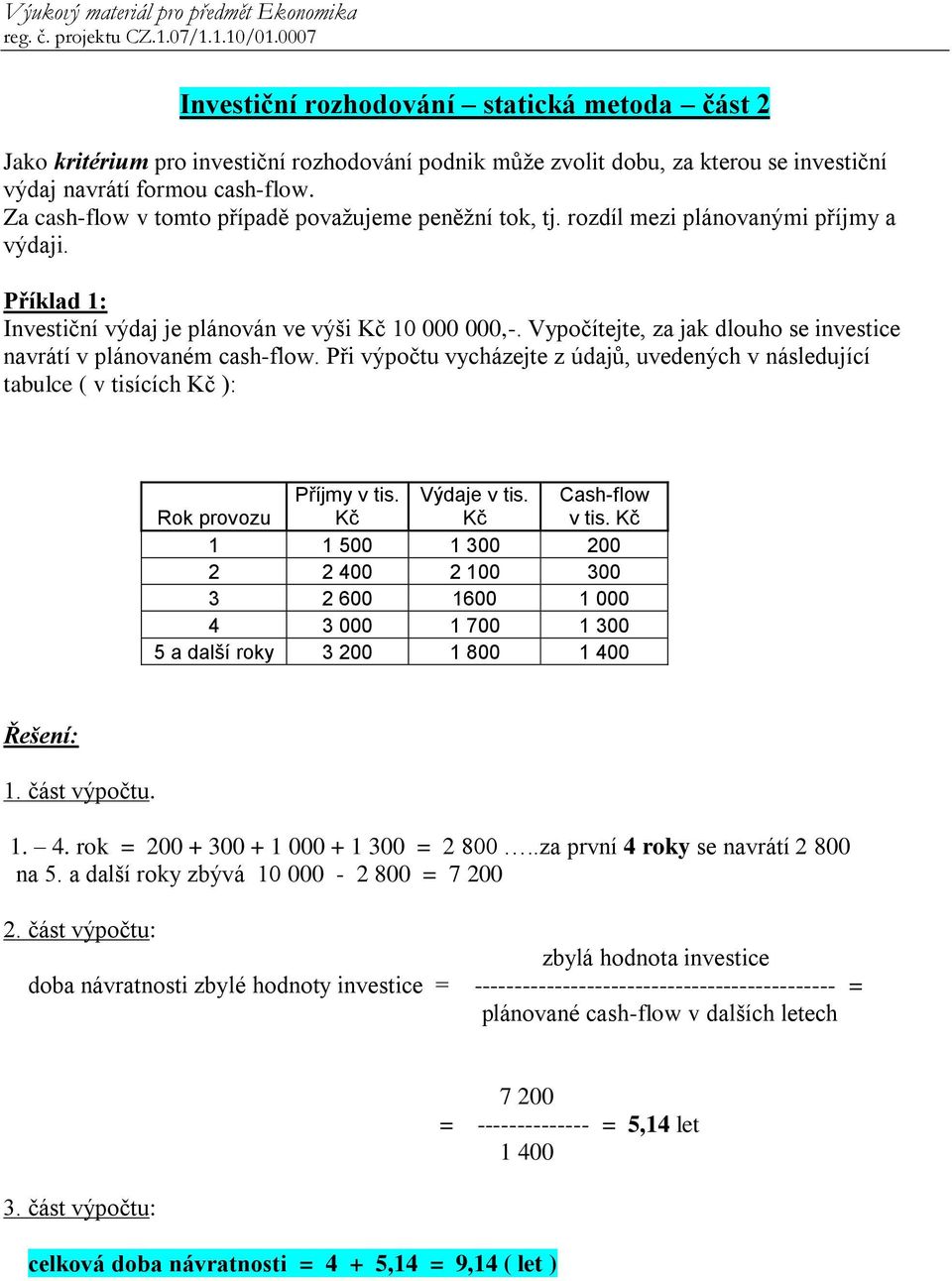 Vypočítejte, za jak dlouho se investice navrátí v plánovaném cash-flow. Při výpočtu vycházejte z údajů, uvedených v následující tabulce ( v tisících Kč ): Rok provozu Příjmy v tis. Kč Výdaje v tis.
