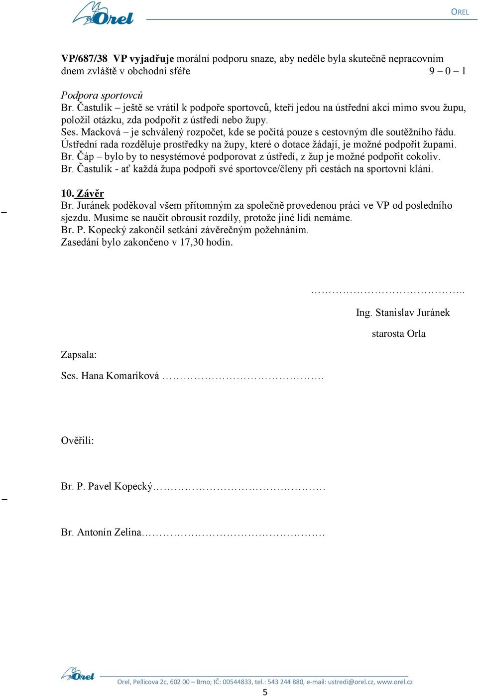 Macková je schválený rozpočet, kde se počítá pouze s cestovným dle soutěžního řádu. Ústřední rada rozděluje prostředky na župy, které o dotace žádají, je možné podpořit župami. Br.