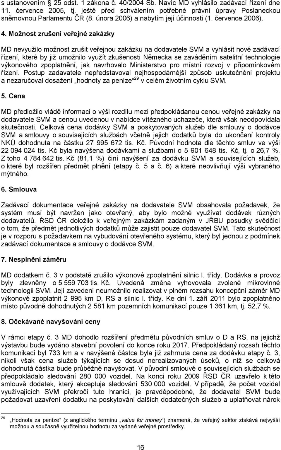 Možnost zrušení veřejné zakázky MD nevyužilo možnost zrušit veřejnou zakázku na dodavatele SVM a vyhlásit nové zadávací řízení, které by již umožnilo využít zkušenosti Německa se zaváděním satelitní