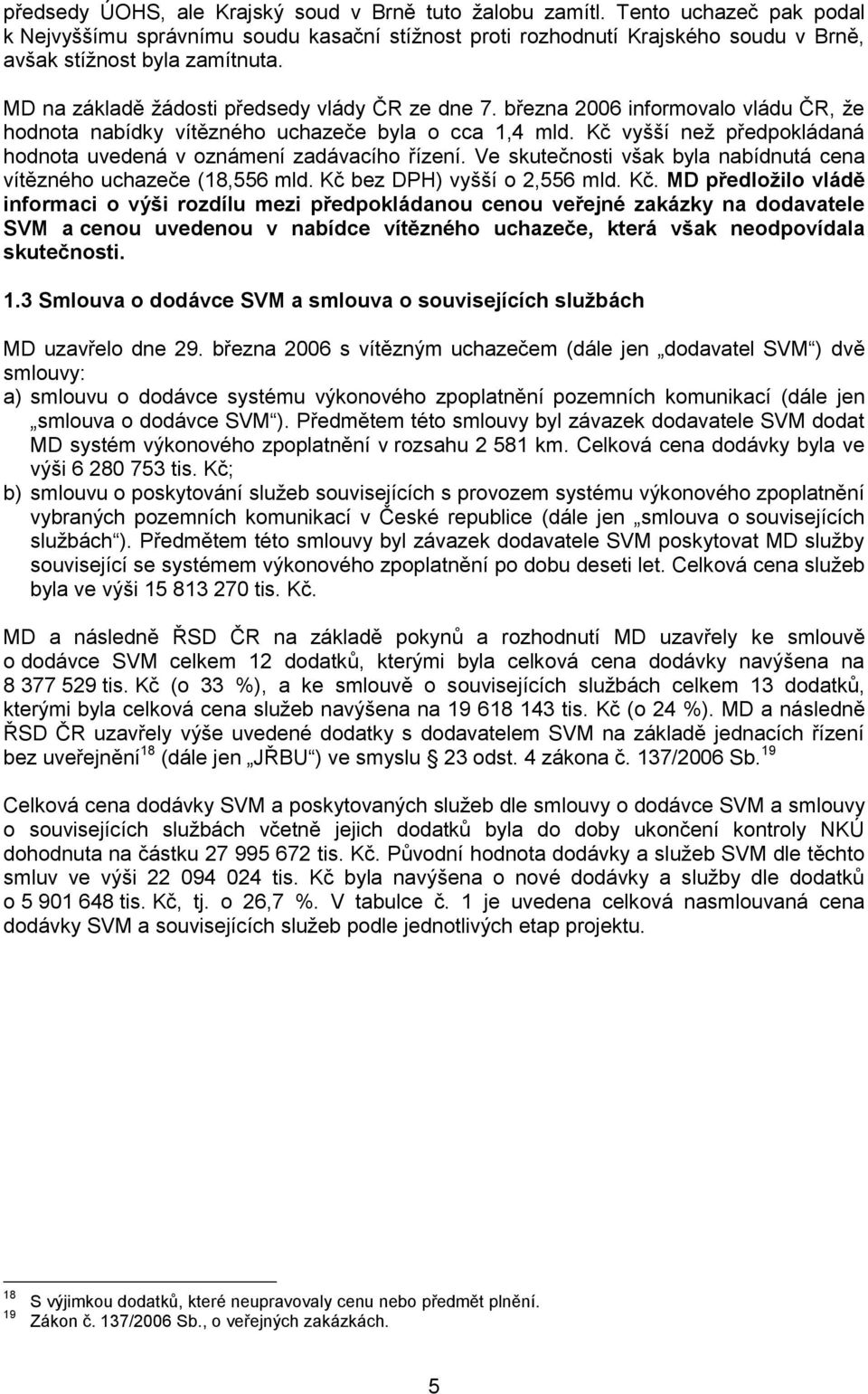 Kč vyšší než předpokládaná hodnota uvedená v oznámení zadávacího řízení. Ve skutečnosti však byla nabídnutá cena vítězného uchazeče (18,556 mld. Kč 