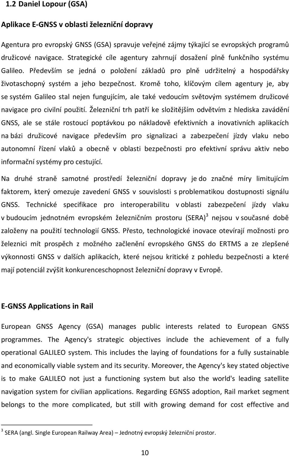 Kromě toho, klíčovým cílem agentury je, aby se systém Galileo stal nejen fungujícím, ale také vedoucím světovým systémem družicové navigace pro civilní použití.