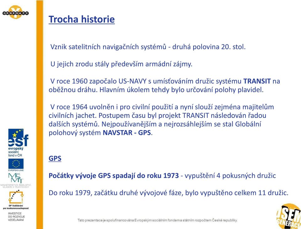 V roce 1964 uvolněn i pro civilní použití a nyní slouží zejména majitelům civilních jachet. Postupem času byl projekt TRANSIT následován řadou dalších systémů.