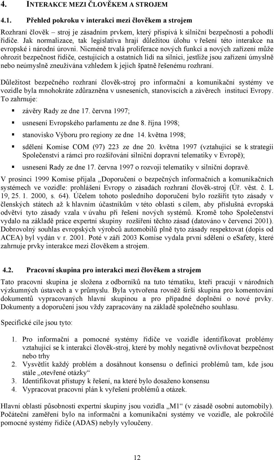 Nicméně trvalá proliferace nových funkcí a nových zařízení může ohrozit bezpečnost řidiče, cestujících a ostatních lidí na silnici, jestliže jsou zařízení úmyslně nebo neúmyslně zneužívána vzhledem k