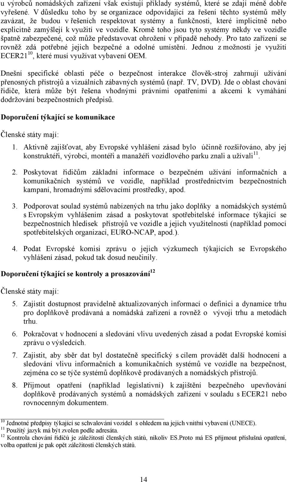 vozidle. Kromě toho jsou tyto systémy někdy ve vozidle špatně zabezpečené, což může představovat ohrožení v případě nehody. Pro tato zařízení se rovněž zdá potřebné jejich bezpečné a odolné umístění.