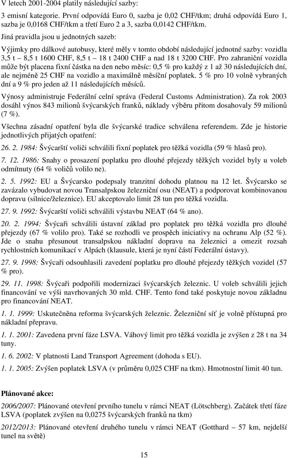 Pro zahraniční vozidla může být placena fixní částka na den nebo měsíc: 0,5 % pro každý z 1 až 30 následujících dní, ale nejméně 25 CHF na vozidlo a maximálně měsíční poplatek.