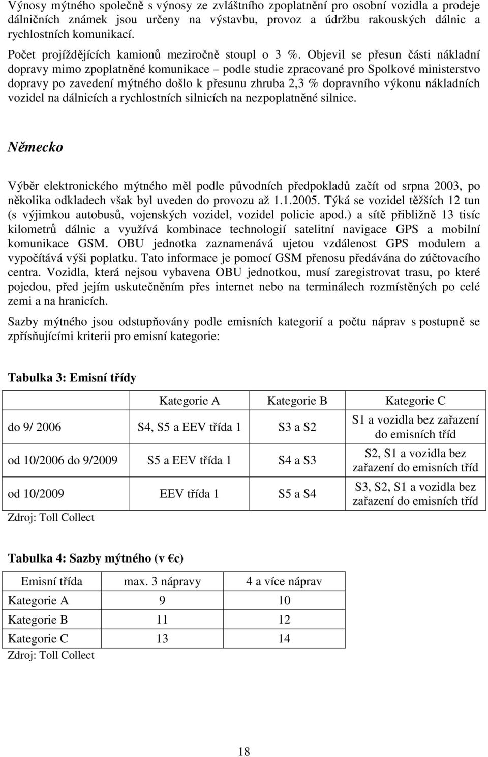 Objevil se přesun části nákladní dopravy mimo zpoplatněné komunikace podle studie zpracované pro Spolkové ministerstvo dopravy po zavedení mýtného došlo k přesunu zhruba 2,3 % dopravního výkonu