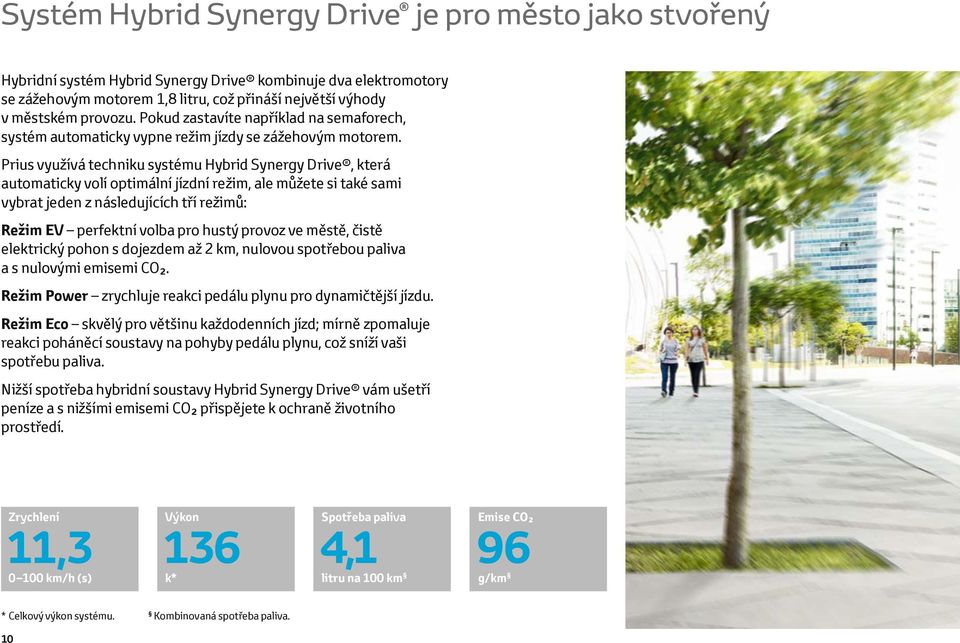 Prius využívá techniku systému Hybrid Synergy Drive, která automaticky volí optimální jízdní režim, ale můžete si také sami vybrat jeden z následujících tří režimů: Režim EV perfektní volba pro hustý