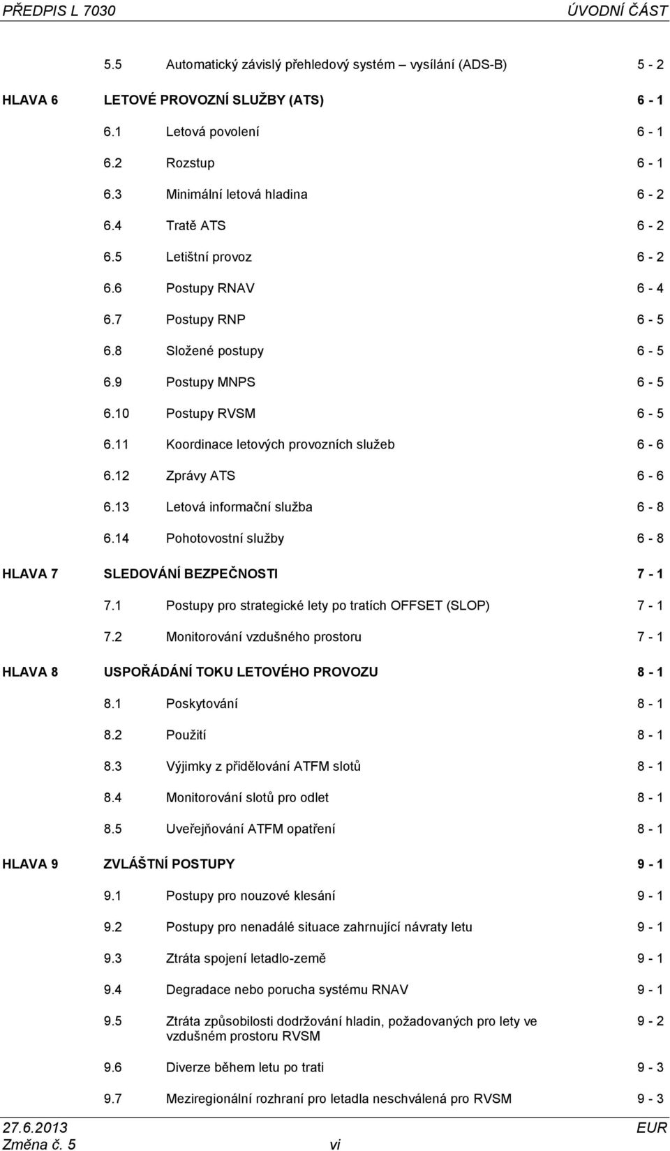 11 Koordinace letových provozních sluţeb 6-6 6.12 Zprávy ATS 6-6 6.13 Letová informační sluţba 6-8 6.14 Pohotovostní sluţby 6-8 HLAVA 7 SLEDOVÁNÍ BEZPEČNOSTI 7-1 7.