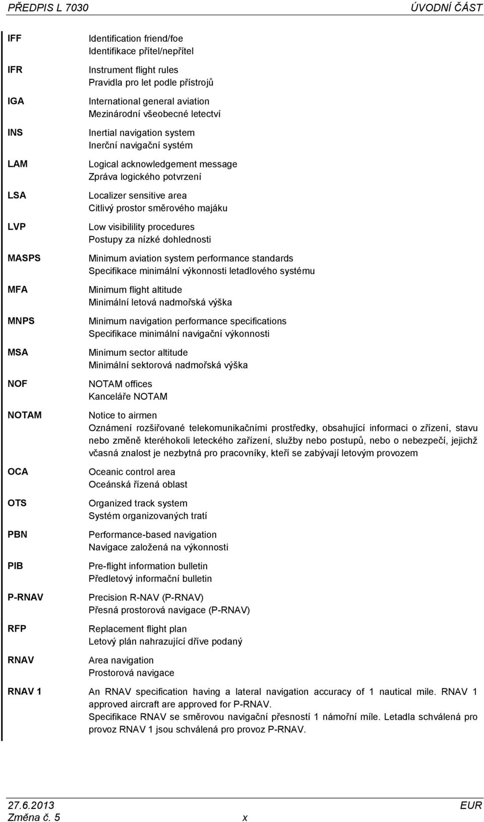 potvrzení Localizer sensitive area Citlivý prostor směrového majáku Low visibilility procedures Postupy za nízké dohlednosti Minimum aviation system performance standards Specifikace minimální