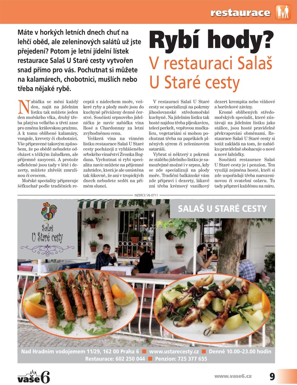 V restauraci Salaš U Staré cesty Nabídka se mění každý den, najít na jídelním lístku tak můžete jeden den mořského vlka, druhý tře - ba platýsa velkého a třetí zase pro změnu královskou pražmu.