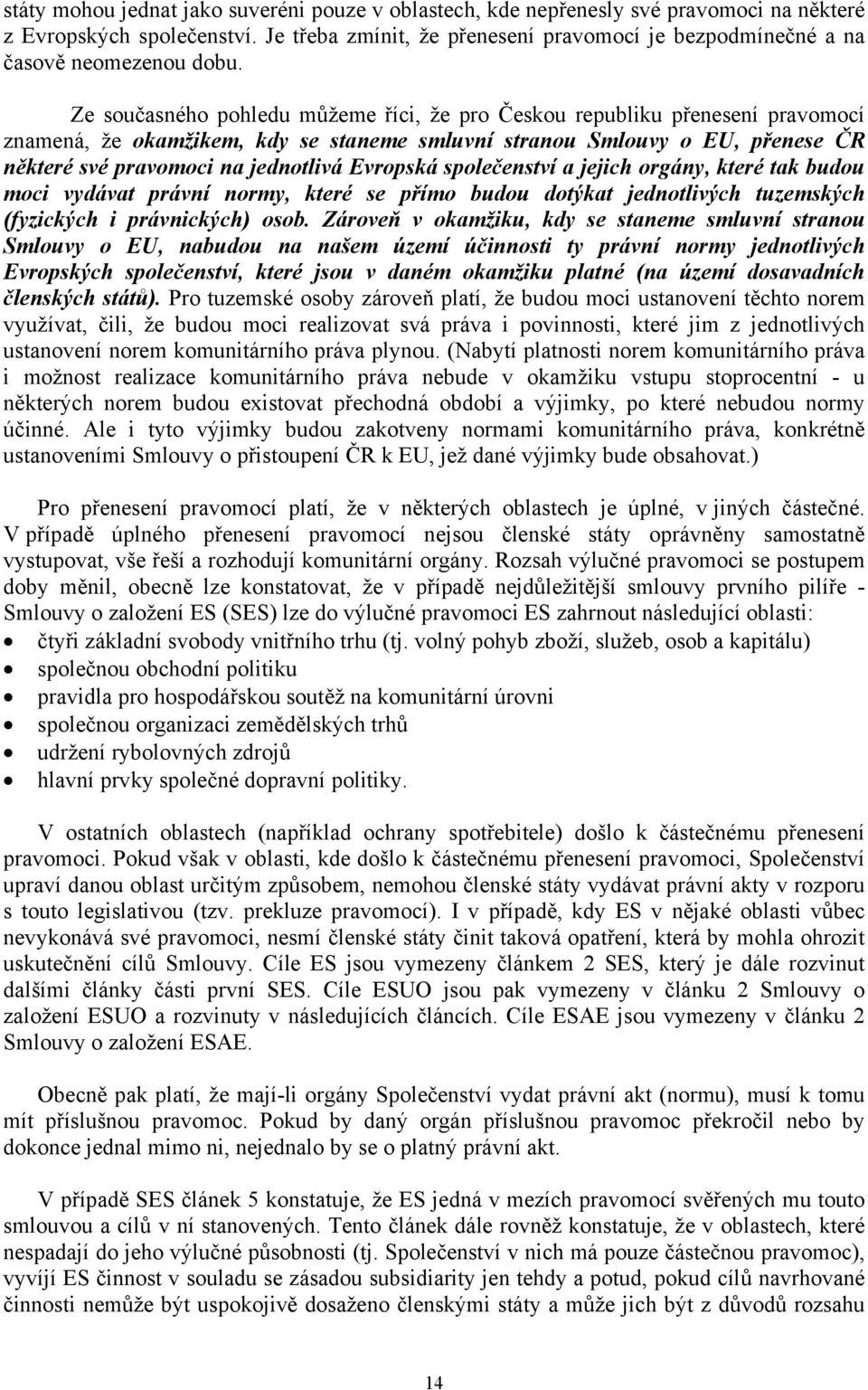 Ze současného pohledu můžeme říci, že pro Českou republiku přenesení pravomocí znamená, že okamžikem, kdy se staneme smluvní stranou Smlouvy o EU, přenese ČR některé své pravomoci na jednotlivá