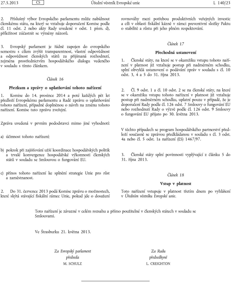 Evropský parlament je řádně zapojen do evropského semestru s cílem zvýšit transparentnost, vlastní odpovědnost a odpovědnost členských států za přijímaná rozhodnutí, zejména prostřednictvím